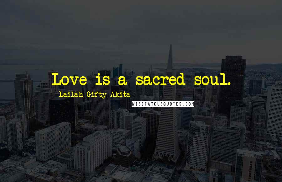 Lailah Gifty Akita Quotes: Love is a sacred soul.