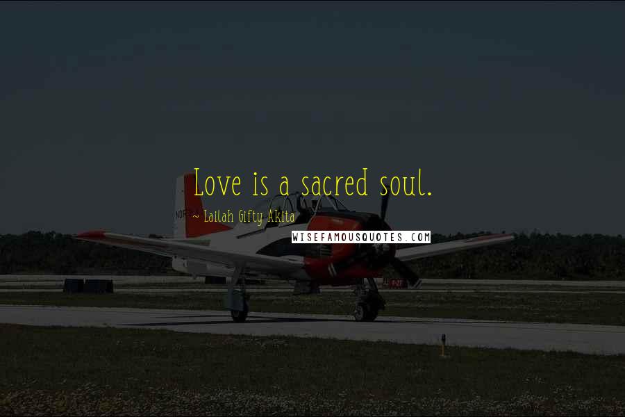 Lailah Gifty Akita Quotes: Love is a sacred soul.