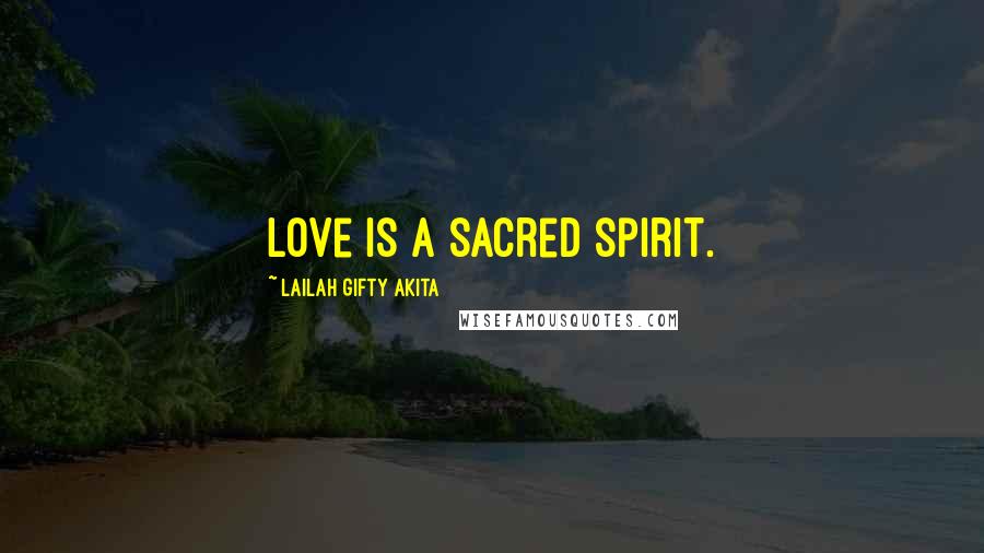 Lailah Gifty Akita Quotes: Love is a sacred spirit.