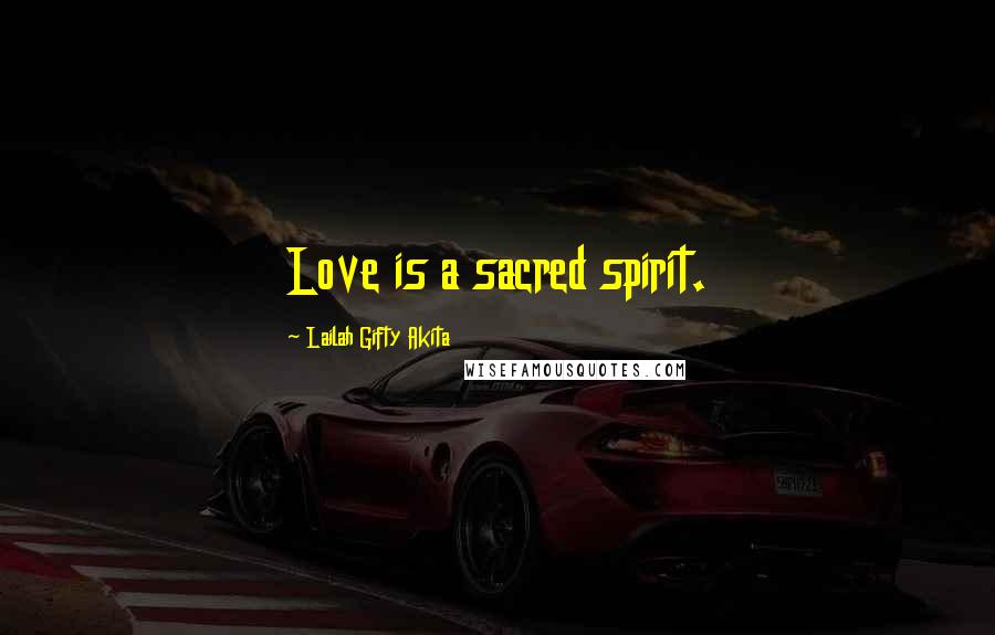 Lailah Gifty Akita Quotes: Love is a sacred spirit.