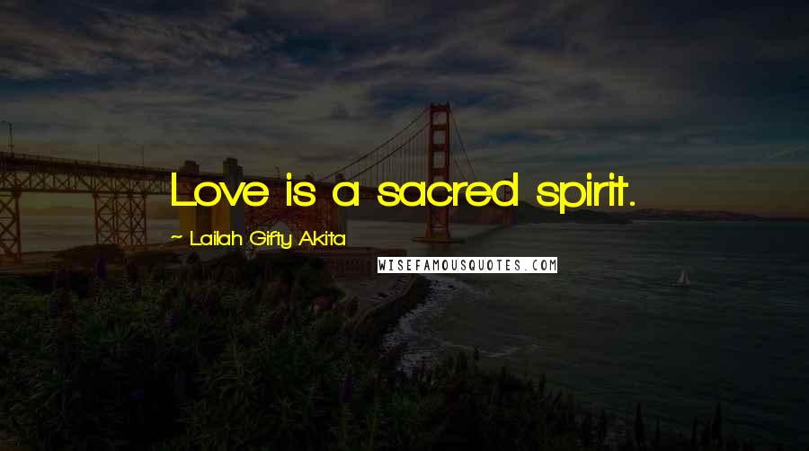 Lailah Gifty Akita Quotes: Love is a sacred spirit.