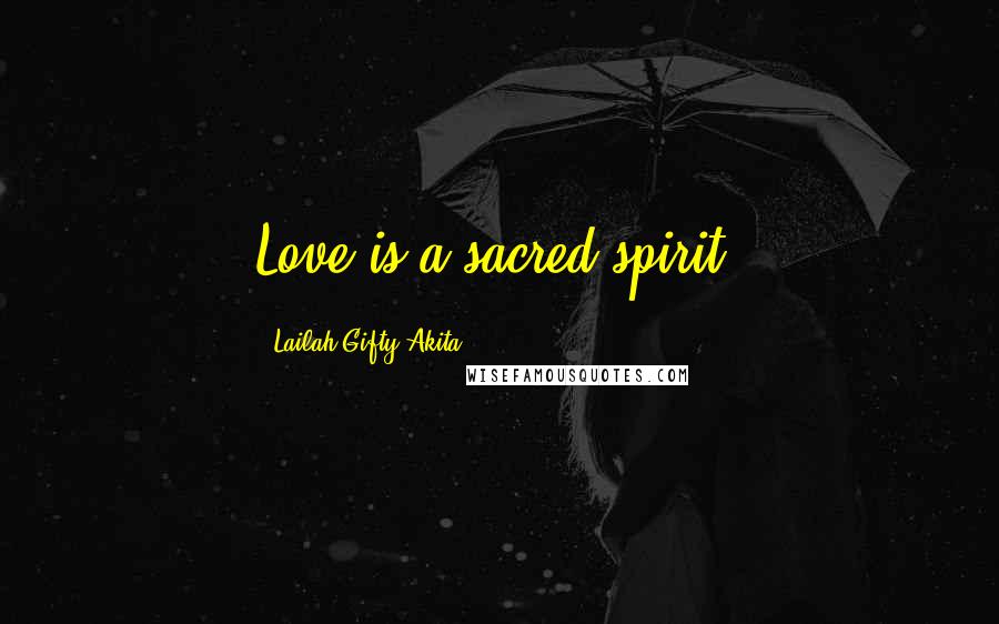 Lailah Gifty Akita Quotes: Love is a sacred spirit.