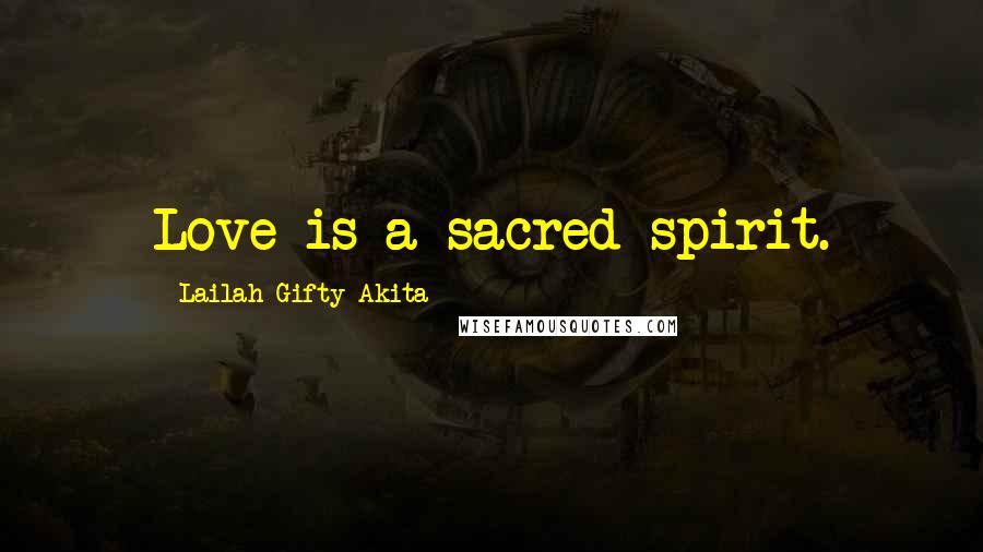 Lailah Gifty Akita Quotes: Love is a sacred spirit.