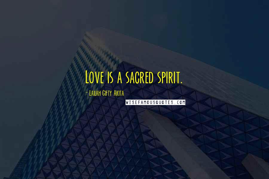 Lailah Gifty Akita Quotes: Love is a sacred spirit.