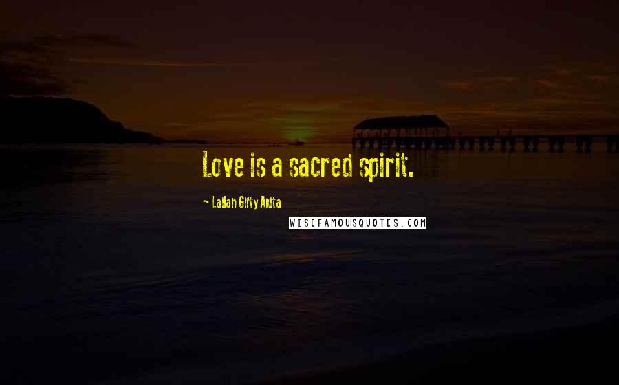 Lailah Gifty Akita Quotes: Love is a sacred spirit.