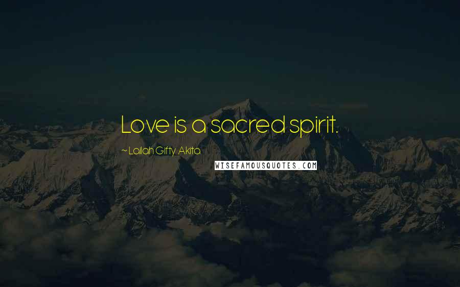 Lailah Gifty Akita Quotes: Love is a sacred spirit.