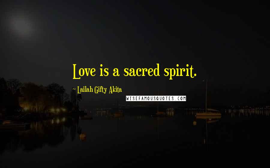 Lailah Gifty Akita Quotes: Love is a sacred spirit.