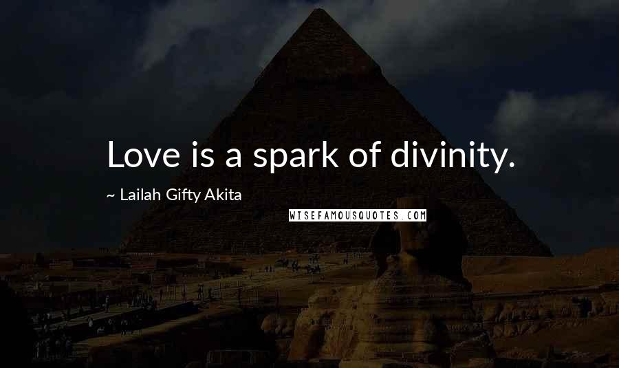 Lailah Gifty Akita Quotes: Love is a spark of divinity.