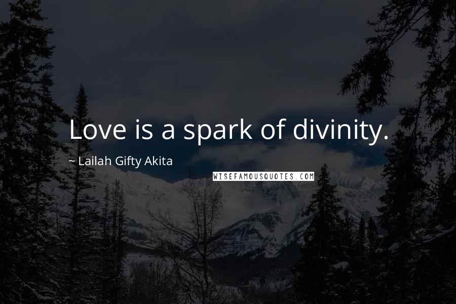 Lailah Gifty Akita Quotes: Love is a spark of divinity.