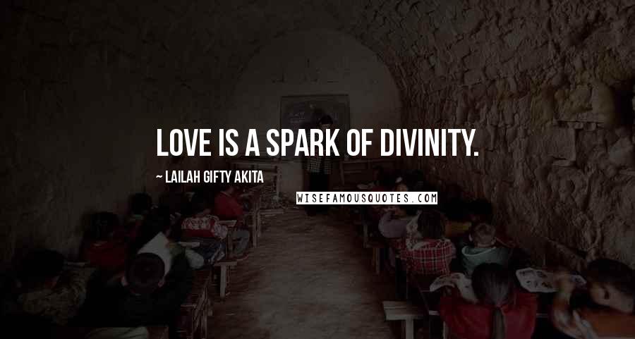 Lailah Gifty Akita Quotes: Love is a spark of divinity.