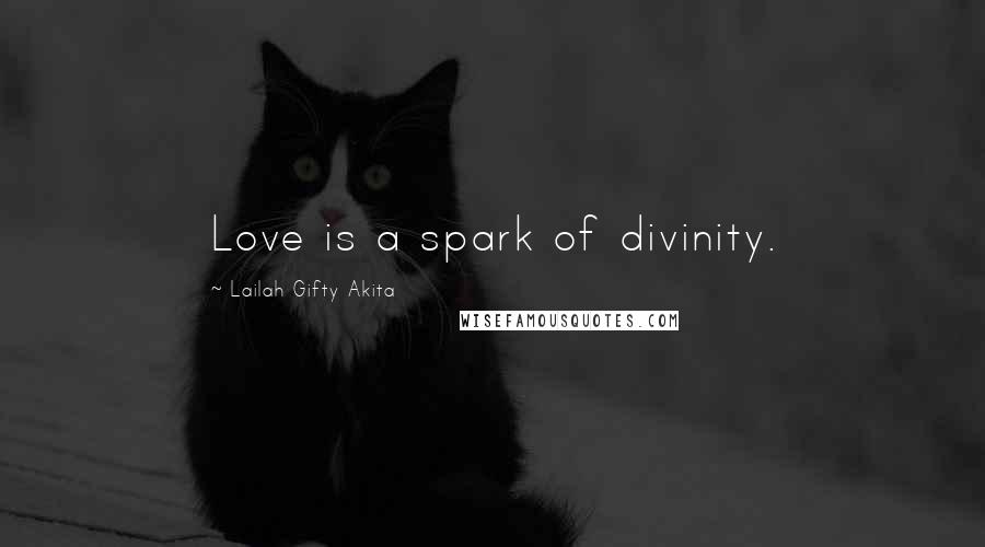 Lailah Gifty Akita Quotes: Love is a spark of divinity.