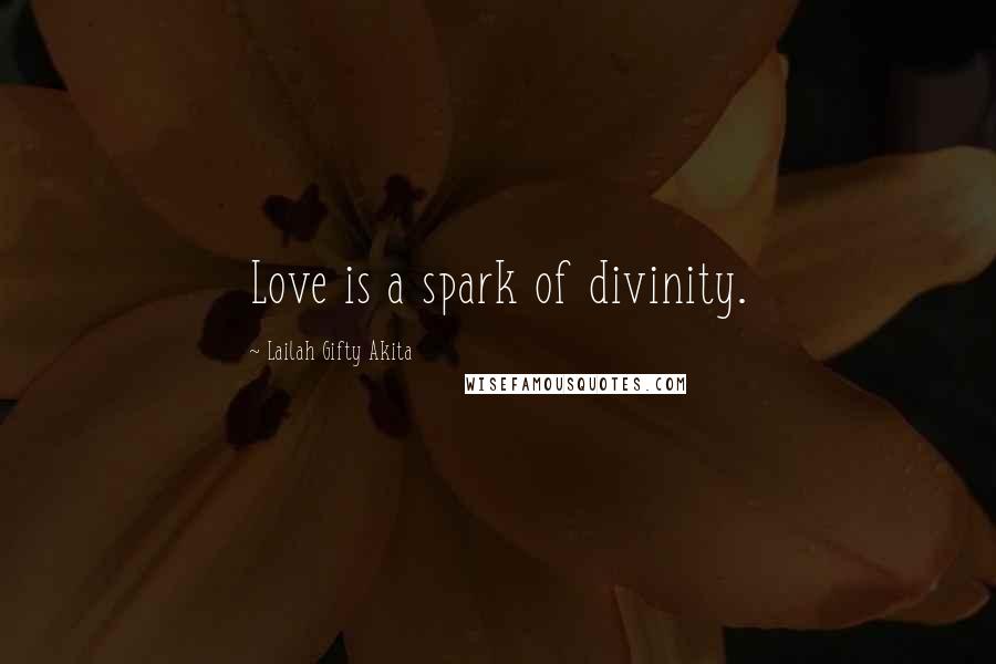 Lailah Gifty Akita Quotes: Love is a spark of divinity.