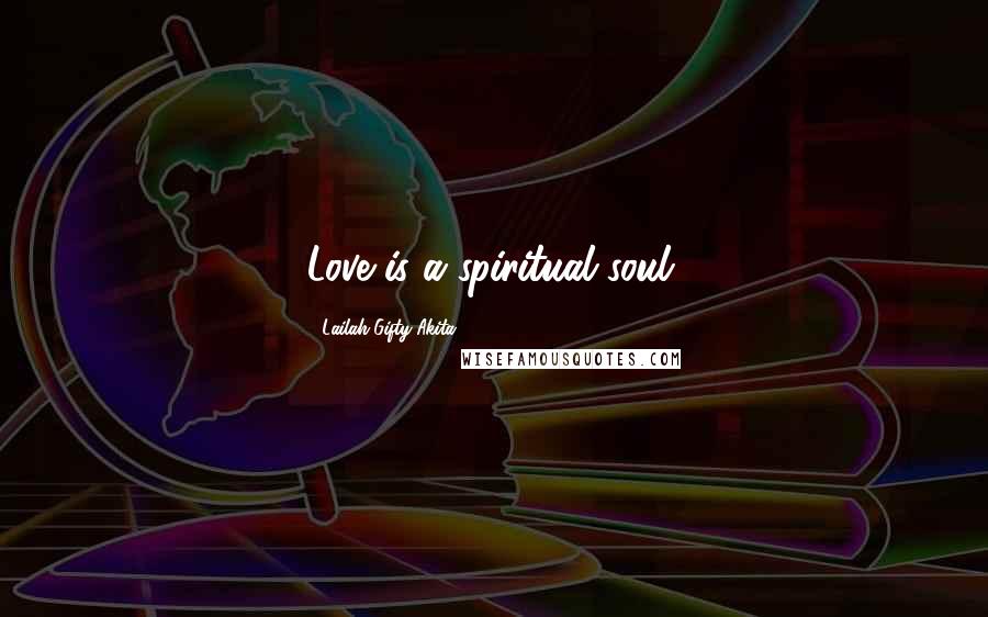 Lailah Gifty Akita Quotes: Love is a spiritual soul.