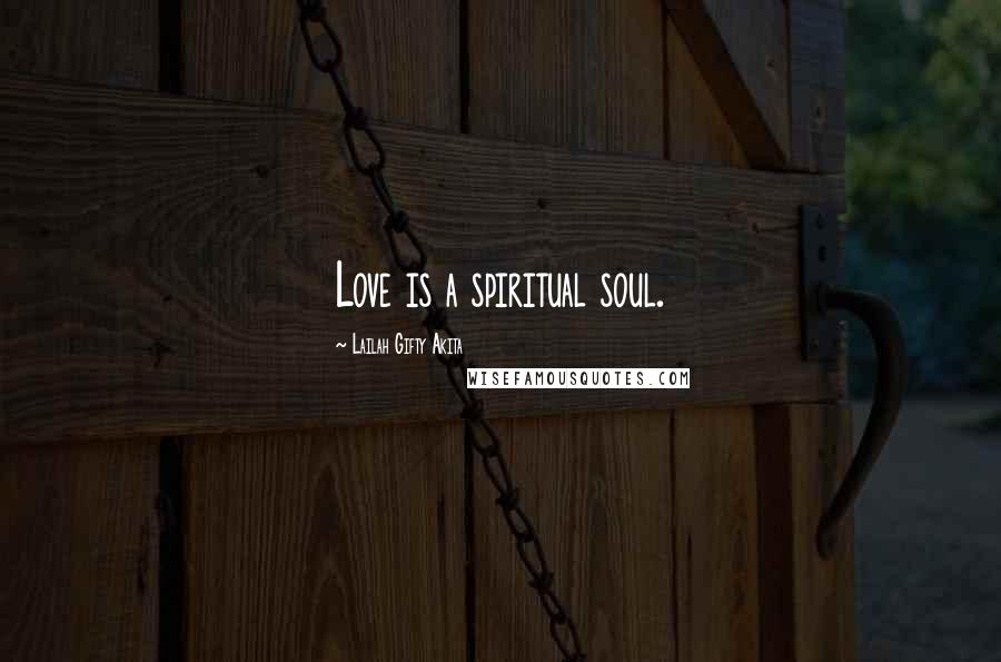 Lailah Gifty Akita Quotes: Love is a spiritual soul.