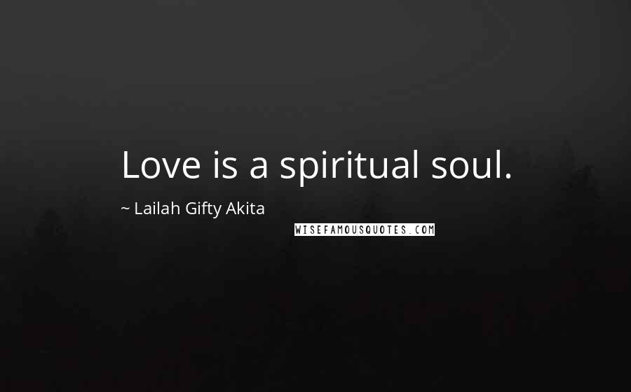 Lailah Gifty Akita Quotes: Love is a spiritual soul.