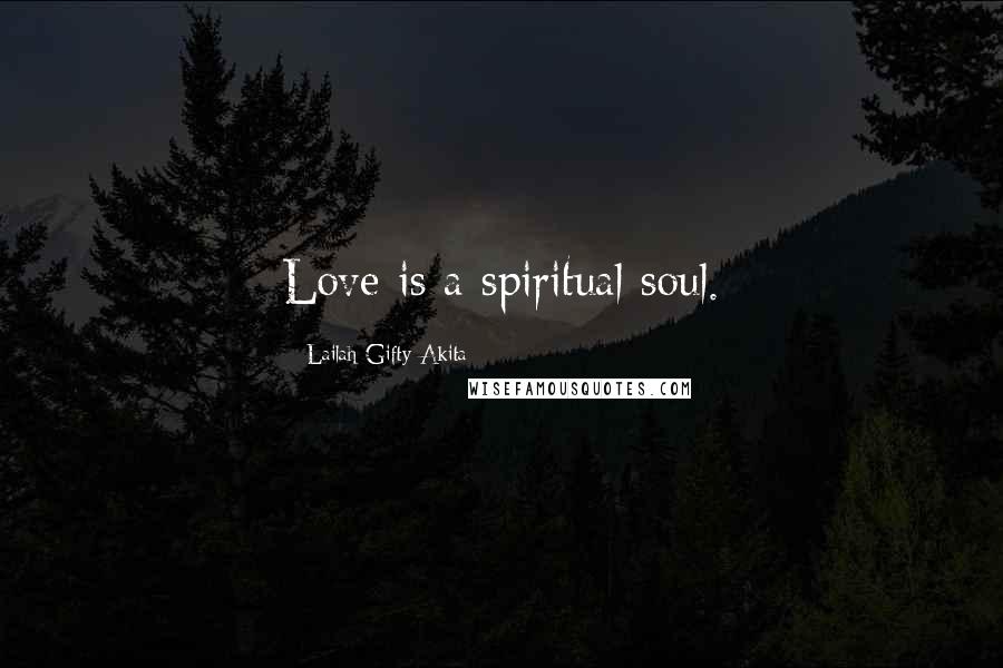 Lailah Gifty Akita Quotes: Love is a spiritual soul.