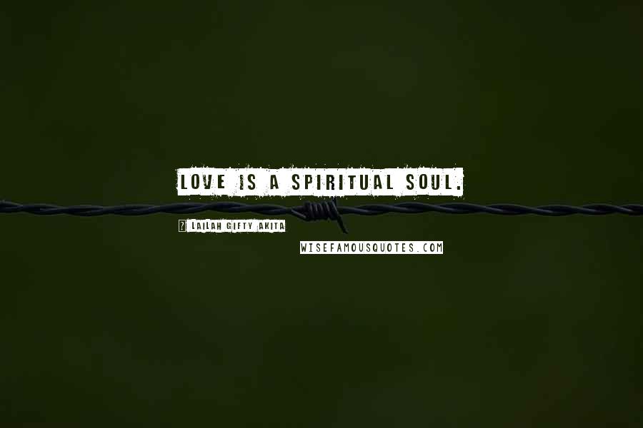 Lailah Gifty Akita Quotes: Love is a spiritual soul.