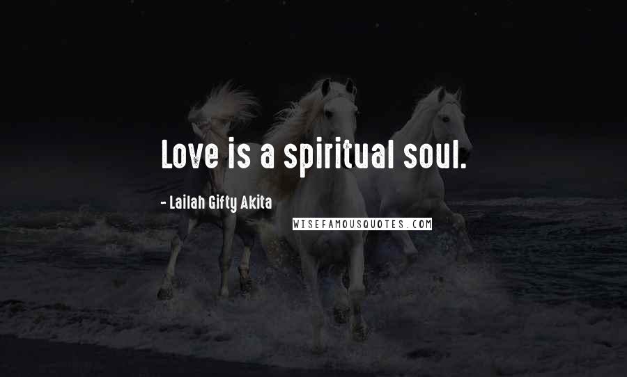 Lailah Gifty Akita Quotes: Love is a spiritual soul.