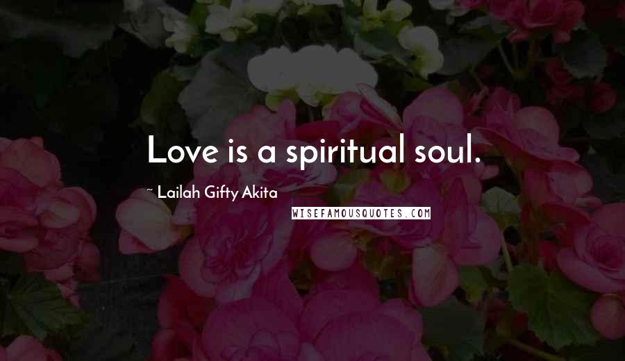 Lailah Gifty Akita Quotes: Love is a spiritual soul.