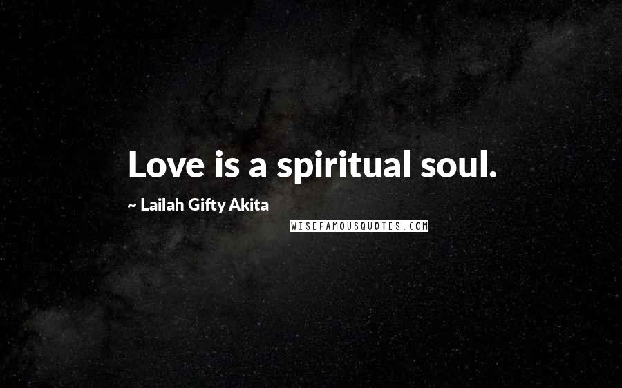 Lailah Gifty Akita Quotes: Love is a spiritual soul.