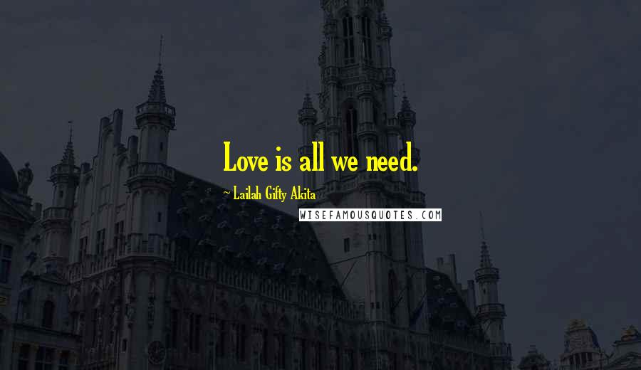 Lailah Gifty Akita Quotes: Love is all we need.