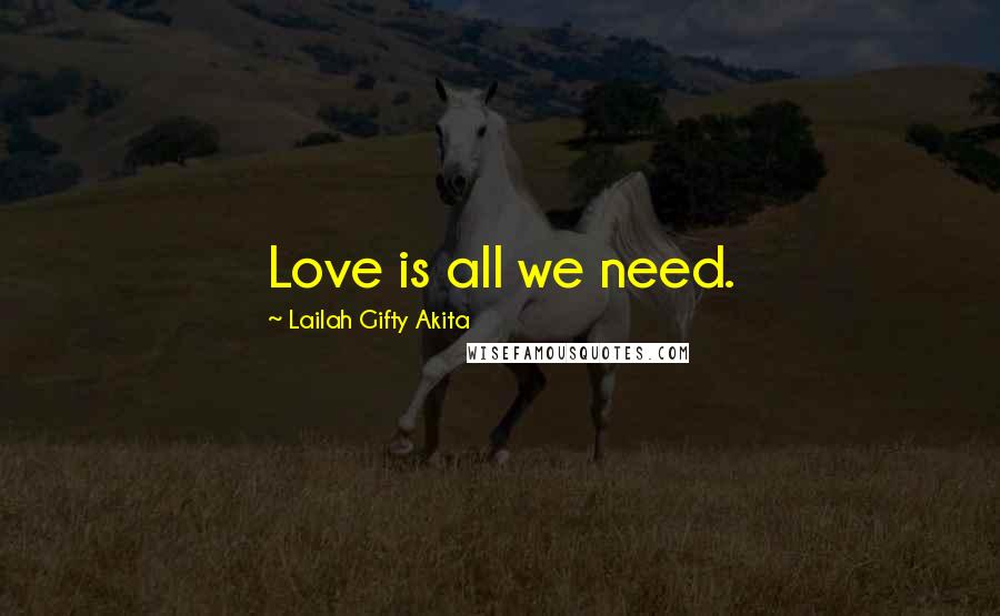 Lailah Gifty Akita Quotes: Love is all we need.