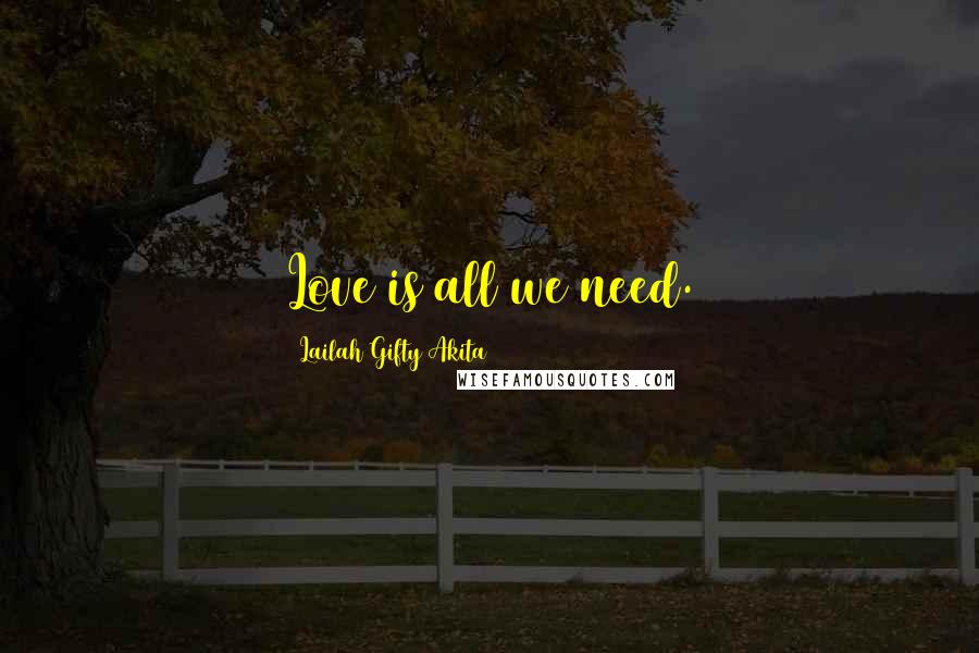 Lailah Gifty Akita Quotes: Love is all we need.