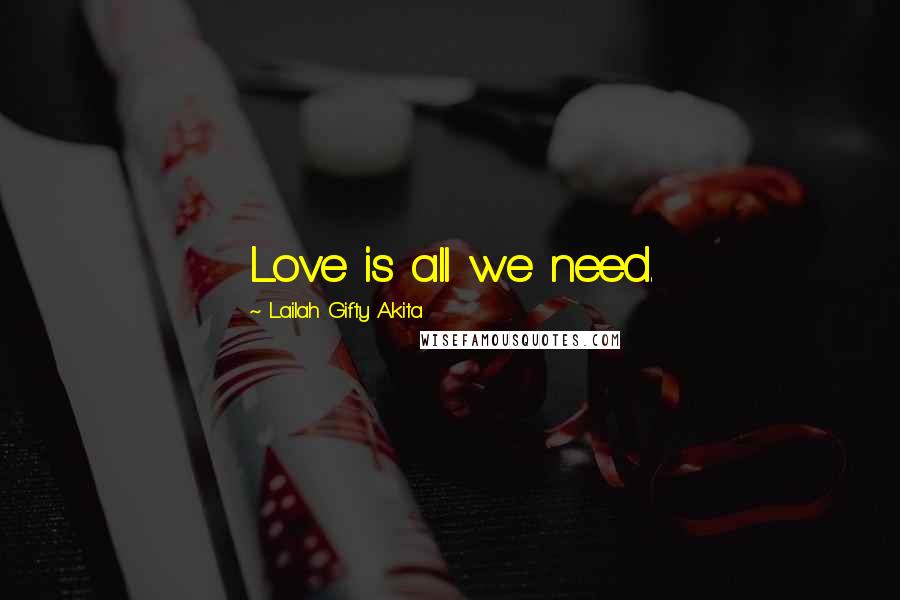 Lailah Gifty Akita Quotes: Love is all we need.