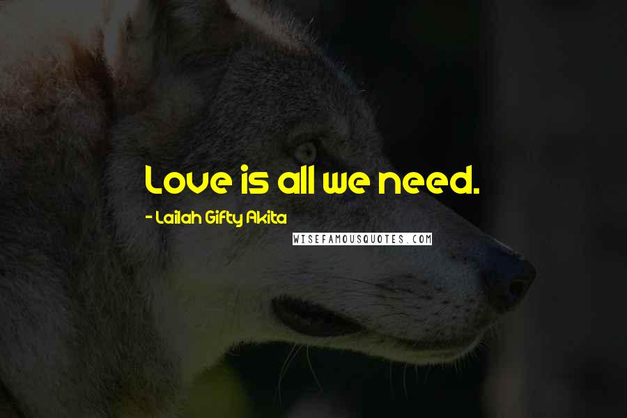 Lailah Gifty Akita Quotes: Love is all we need.