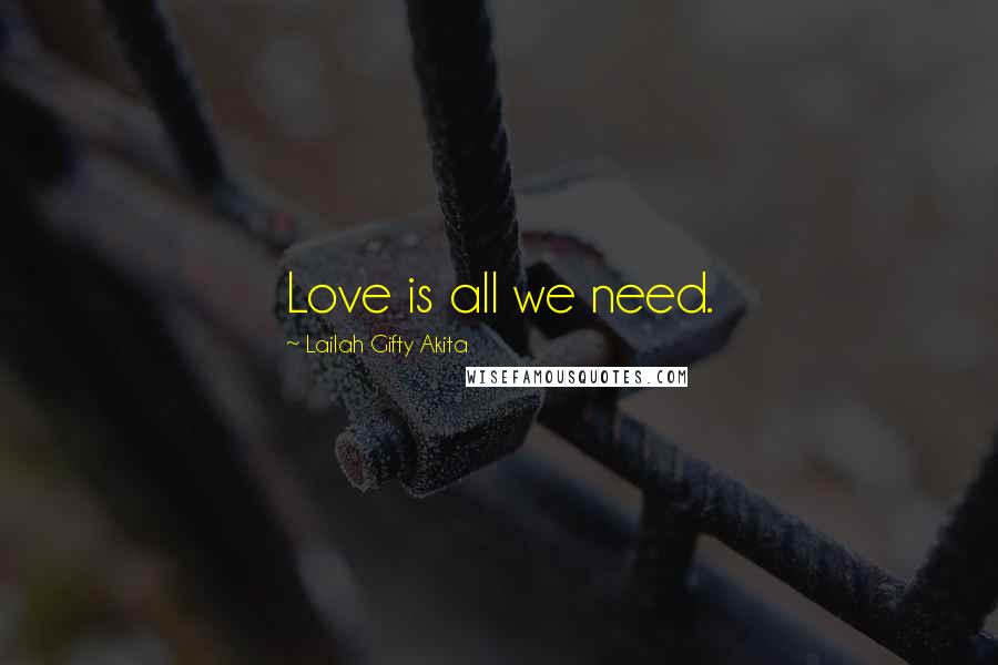 Lailah Gifty Akita Quotes: Love is all we need.
