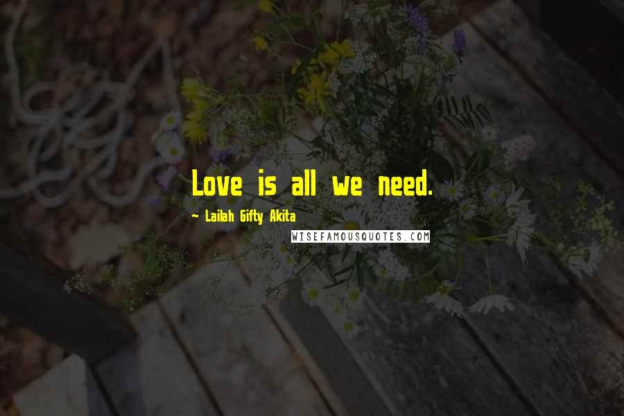 Lailah Gifty Akita Quotes: Love is all we need.