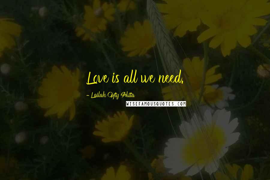 Lailah Gifty Akita Quotes: Love is all we need.