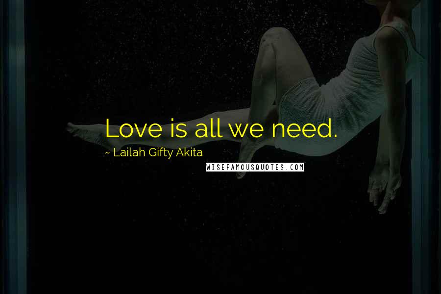 Lailah Gifty Akita Quotes: Love is all we need.