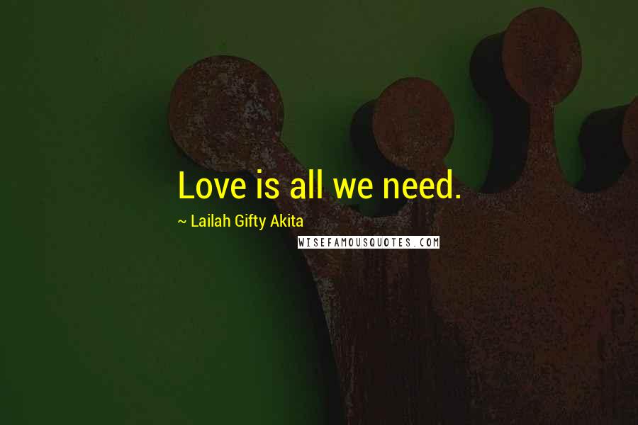 Lailah Gifty Akita Quotes: Love is all we need.