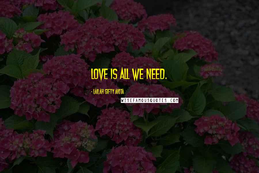 Lailah Gifty Akita Quotes: Love is all we need.