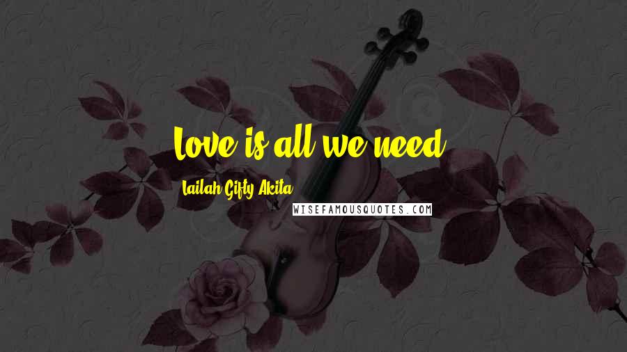 Lailah Gifty Akita Quotes: Love is all we need.