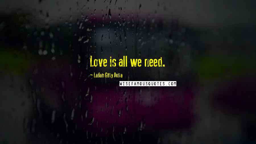 Lailah Gifty Akita Quotes: Love is all we need.