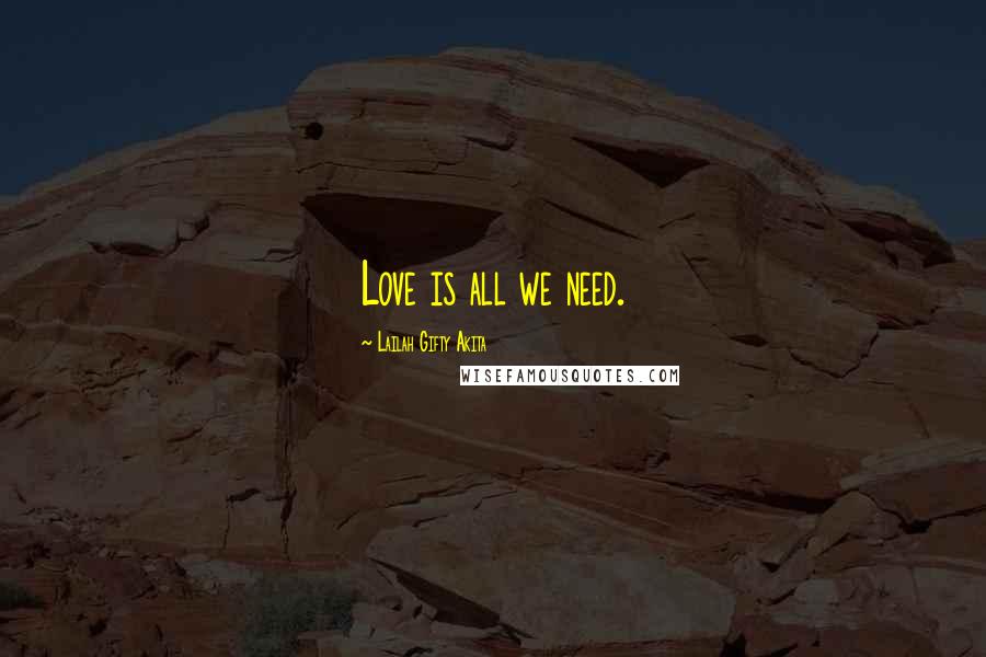 Lailah Gifty Akita Quotes: Love is all we need.