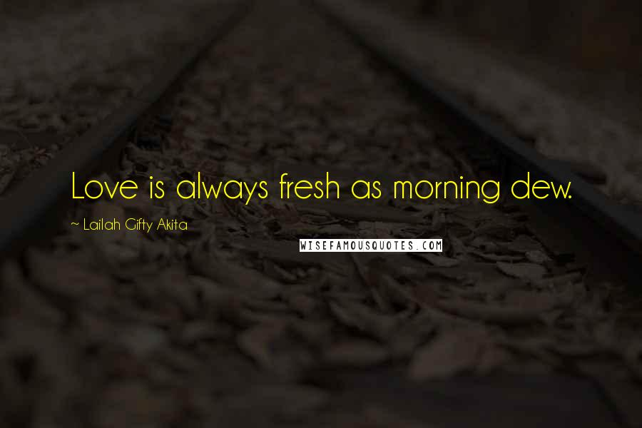 Lailah Gifty Akita Quotes: Love is always fresh as morning dew.