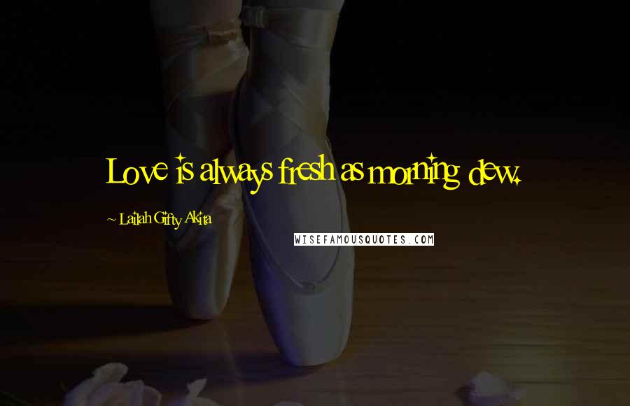 Lailah Gifty Akita Quotes: Love is always fresh as morning dew.