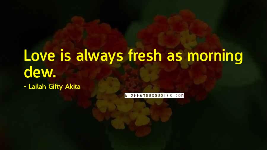 Lailah Gifty Akita Quotes: Love is always fresh as morning dew.