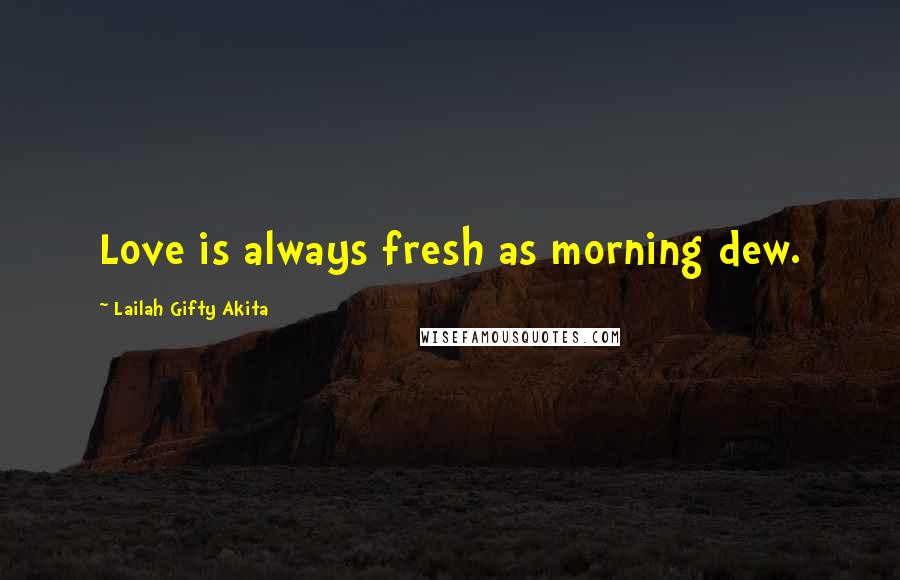 Lailah Gifty Akita Quotes: Love is always fresh as morning dew.