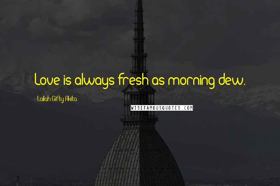 Lailah Gifty Akita Quotes: Love is always fresh as morning dew.