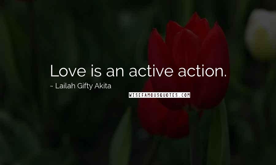 Lailah Gifty Akita Quotes: Love is an active action.