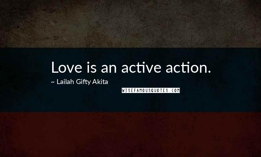Lailah Gifty Akita Quotes: Love is an active action.