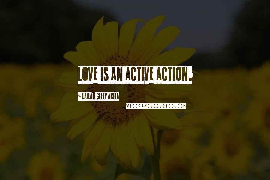 Lailah Gifty Akita Quotes: Love is an active action.
