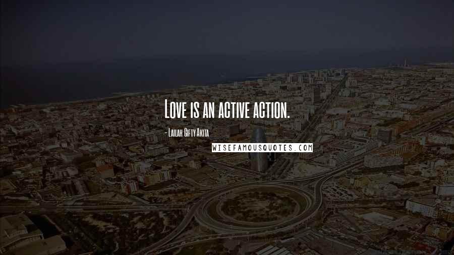 Lailah Gifty Akita Quotes: Love is an active action.