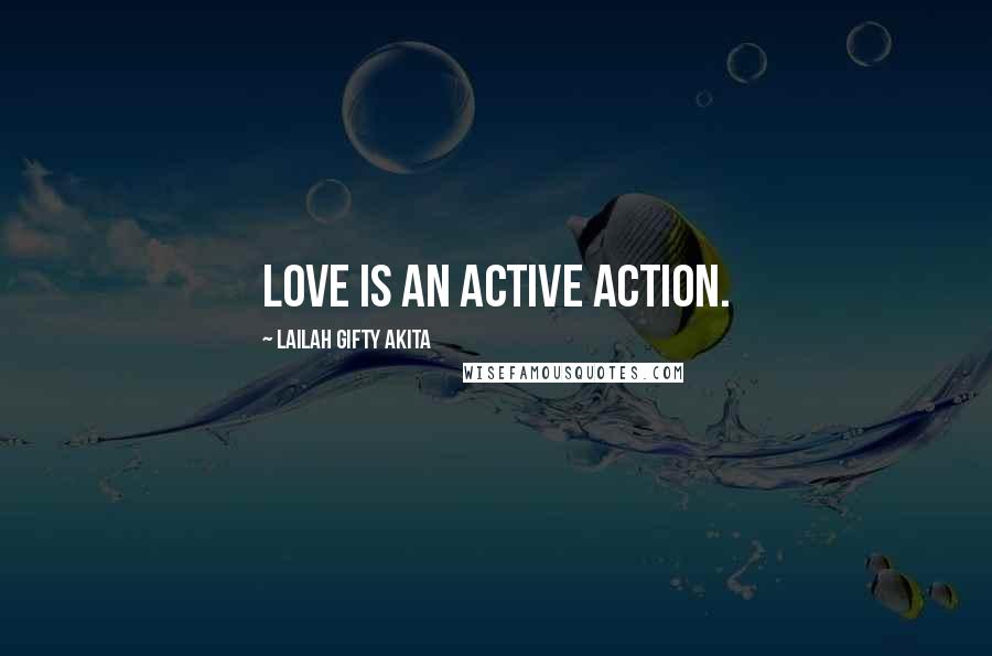 Lailah Gifty Akita Quotes: Love is an active action.
