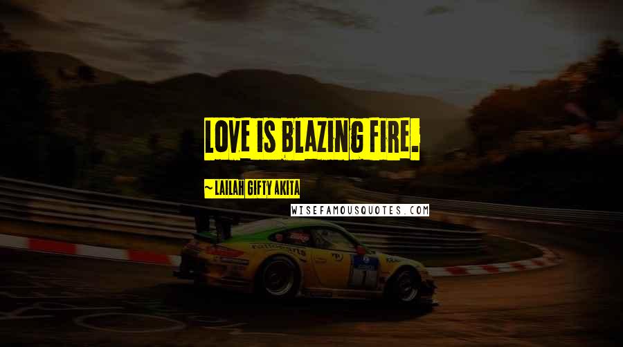 Lailah Gifty Akita Quotes: Love is blazing fire.