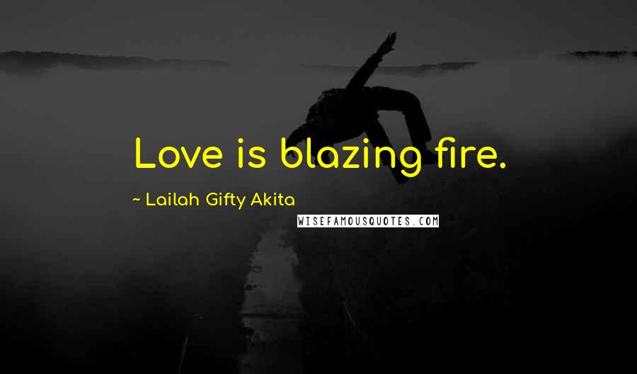 Lailah Gifty Akita Quotes: Love is blazing fire.